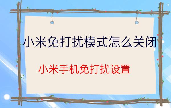 小米免打扰模式怎么关闭 小米手机免打扰设置？